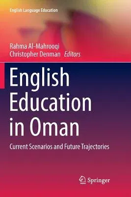 English Education in Oman: Current Scenarios and Future Trajectories (Softcover Reprint of the Original 1st 2018)