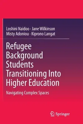 Refugee Background Students Transitioning Into Higher Education: Navigating Complex Spaces (Softcover Reprint of the Original 1st 2018)