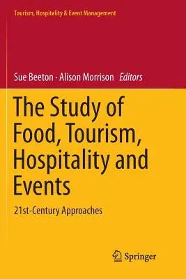 The Study of Food, Tourism, Hospitality and Events: 21st-Century Approaches (Softcover Reprint of the Original 1st 2019)