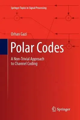 Polar Codes: A Non-Trivial Approach to Channel Coding (Softcover Reprint of the Original 1st 2019)