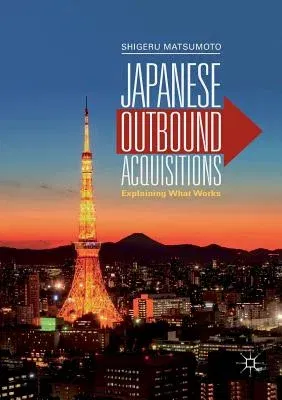 Japanese Outbound Acquisitions: Explaining What Works (Softcover Reprint of the Original 1st 2019)