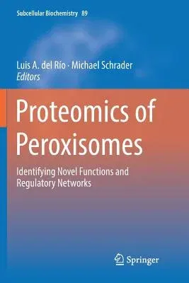 Proteomics of Peroxisomes: Identifying Novel Functions and Regulatory Networks (Softcover Reprint of the Original 1st 2018)