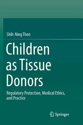 Children as Tissue Donors: Regulatory Protection, Medical Ethics, and Practice (Softcover Reprint of the Original 1st 2018)