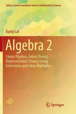 Algebra 2: Linear Algebra, Galois Theory, Representation Theory, Group Extensions and Schur Multiplier (Softcover Reprint of the Original 1st 2017)