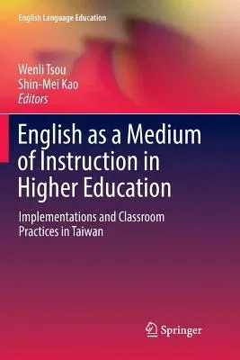 English as a Medium of Instruction in Higher Education: Implementations and Classroom Practices in Taiwan (Softcover Reprint of the Original 1st 2017)