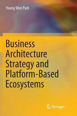 Business Architecture Strategy and Platform-Based Ecosystems (Softcover Reprint of the Original 1st 2018)