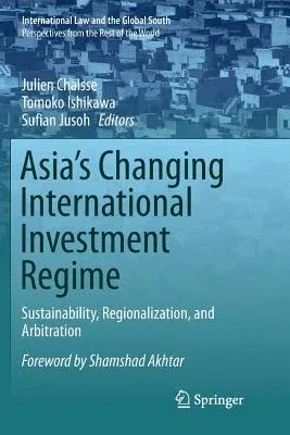 Asia's Changing International Investment Regime: Sustainability, Regionalization, and Arbitration (Softcover Reprint of the Original 1st 2017)