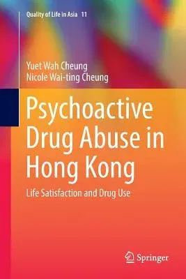 Psychoactive Drug Abuse in Hong Kong: Life Satisfaction and Drug Use (Softcover Reprint of the Original 1st 2018)