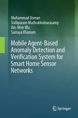 Mobile Agent-Based Anomaly Detection and Verification System for Smart Home Sensor Networks (Softcover Reprint of the Original 1st 2018)