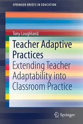 Teacher Adaptive Practices: Extending Teacher Adaptability Into Classroom Practice (2019)