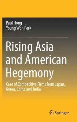 Rising Asia and American Hegemony: Case of Competitive Firms from Japan, Korea, China and India (2020)