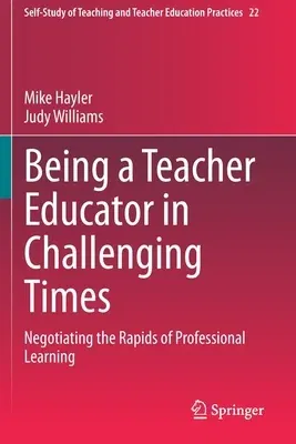 Being a Teacher Educator in Challenging Times: Negotiating the Rapids of Professional Learning (2020)