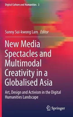 New Media Spectacles and Multimodal Creativity in a Globalised Asia: Art, Design and Activism in the Digital Humanities Landscape (2020)