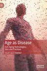 Age as Disease: Anti-Aging Technologies, Sites and Practices (2021)