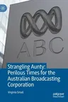 Strangling Aunty: Perilous Times for the Australian Broadcasting Corporation (2021)