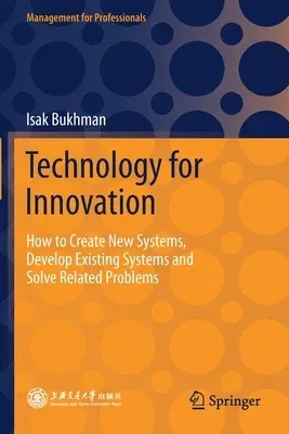 Technology for Innovation: How to Create New Systems, Develop Existing Systems and Solve Related Problems (2021)