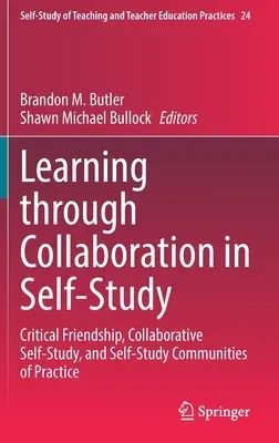 Learning Through Collaboration in Self-Study: Critical Friendship, Collaborative Self-Study, and Self-Study Communities of Practice (2021)