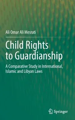 Child Rights to Guardianship: A Comparative Study in International, Islamic and Libyan Laws (2022)