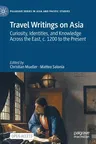 Travel Writings on Asia: Curiosity, Identities, and Knowledge Across the East, C. 1200 to the Present (2022)