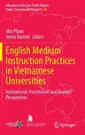 English Medium Instruction Practices in Vietnamese Universities: Institutional, Practitioner and Student Perspectives (2022)