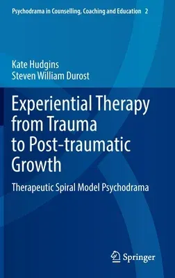 Experiential Therapy from Trauma to Post-Traumatic Growth: Therapeutic Spiral Model Psychodrama (2022)