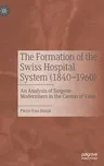 The Formation of the Swiss Hospital System (1840-1960): An Analysis of Surgeon-Modernisers in the Canton of Vaud (2022)