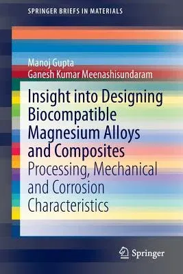 Insight Into Designing Biocompatible Magnesium Alloys and Composites: Processing, Mechanical and Corrosion Characteristics (2015)