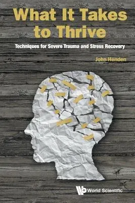 What It Takes to Thrive: Techniques for Severe Trauma and Stress Recovery