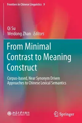 From Minimal Contrast to Meaning Construct: Corpus-Based, Near Synonym Driven Approaches to Chinese Lexical Semantics (2020)