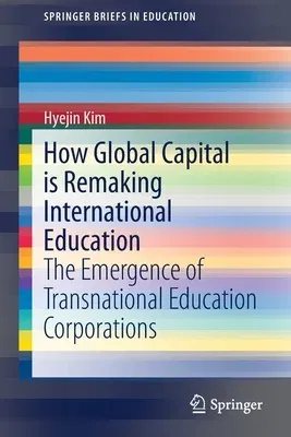 How Global Capital Is Remaking International Education: The Emergence of Transnational Education Corporations (2019)