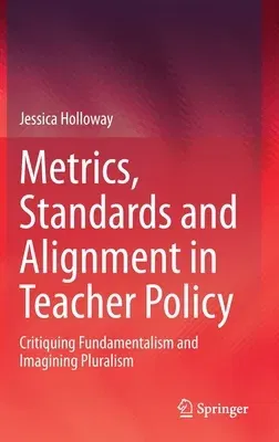 Metrics, Standards and Alignment in Teacher Policy: Critiquing Fundamentalism and Imagining Pluralism (2021)