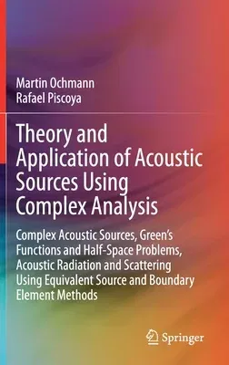 Theory and Application of Acoustic Sources Using Complex Analysis: Complex Acoustic Sources, Green's Functions and Half-Space Problems, Acoustic Radia