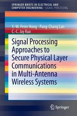 Signal Processing Approaches to Secure Physical Layer Communications in Multi-Antenna Wireless Systems (2014)