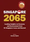 Singapore 2065: Leading Insights on Economy and Environment from 50 Singapore Icons and Beyond