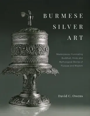 Burmese Silver Art: Masterpieces Illuminating Buddhist, Hindu and Mythological Stories of Purpose and Wisdom