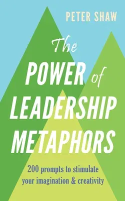 The Power of Leadership Metaphors: 200 Prompt to Stimulate Your Imagination and Creativity