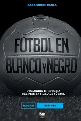 Fútbol en blanco y negro III: evolución e historia del primer siglo del fútbol