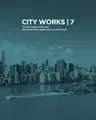 City Works 7: Student Work 2012-2013: The City College of New York Bernard and Anne Spitzer School of Architecture