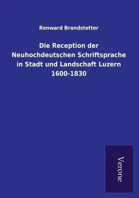 Die Reception der Neuhochdeutschen Schriftsprache in Stadt und Landschaft Luzern 1600-1830