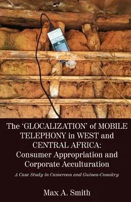 The 'Glocalization' of Mobile Telephony in West and Central Africa: Consumer Appropriation and Corporate Acculturation: A Case Study in Cameroon and Guine