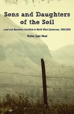 Sons and Daughters of the Soil. Land and Boundary Conflicts in North West Cameroon, 1955-2005