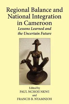 Regional Balance and National Integration in Cameroon. Lessons Learned and the Uncertain Future