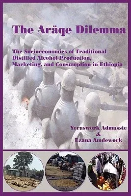 The Araqe Dilemma. The Socioeconomics of Traditional Distilled Alcohol Production, Marketing, and Consumption in Ethiopia